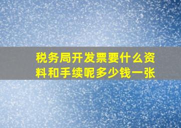 税务局开发票要什么资料和手续呢多少钱一张