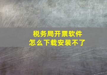 税务局开票软件怎么下载安装不了