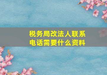 税务局改法人联系电话需要什么资料