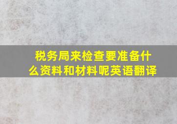 税务局来检查要准备什么资料和材料呢英语翻译