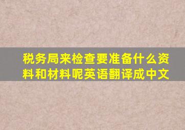 税务局来检查要准备什么资料和材料呢英语翻译成中文