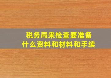 税务局来检查要准备什么资料和材料和手续