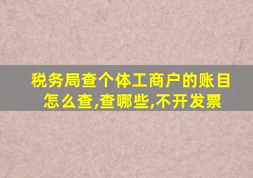 税务局查个体工商户的账目怎么查,查哪些,不开发票