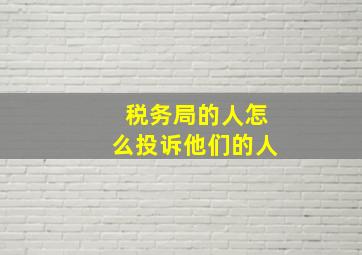 税务局的人怎么投诉他们的人