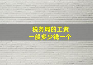 税务局的工资一般多少钱一个