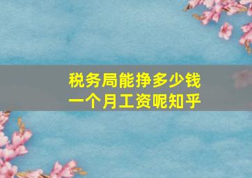 税务局能挣多少钱一个月工资呢知乎