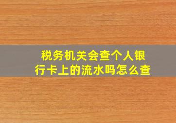 税务机关会查个人银行卡上的流水吗怎么查