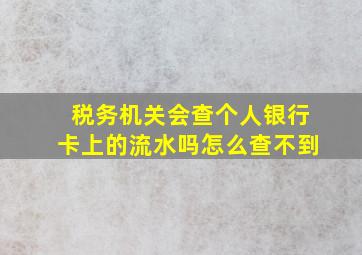 税务机关会查个人银行卡上的流水吗怎么查不到