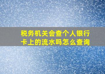 税务机关会查个人银行卡上的流水吗怎么查询