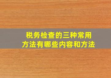 税务检查的三种常用方法有哪些内容和方法