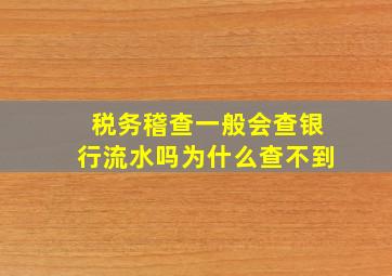 税务稽查一般会查银行流水吗为什么查不到