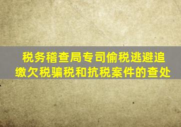 税务稽查局专司偷税逃避追缴欠税骗税和抗税案件的查处