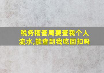 税务稽查局要查我个人流水,能查到我吃回扣吗