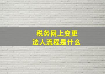 税务网上变更法人流程是什么