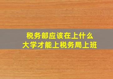 税务部应该在上什么大学才能上税务局上班