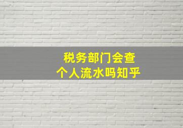 税务部门会查个人流水吗知乎