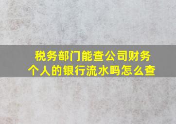 税务部门能查公司财务个人的银行流水吗怎么查