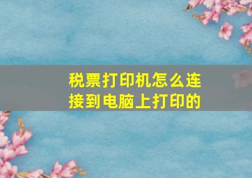 税票打印机怎么连接到电脑上打印的