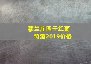 穆兰庄园干红葡萄酒2019价格