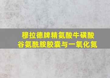 穆拉德牌精氨酸牛磺酸谷氨酰胺胶囊与一氧化氮