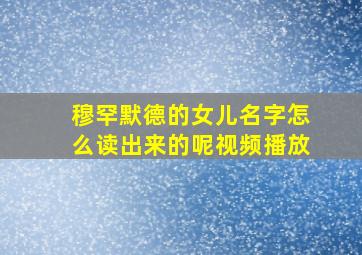 穆罕默德的女儿名字怎么读出来的呢视频播放