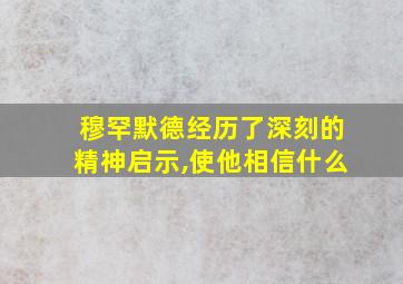 穆罕默德经历了深刻的精神启示,使他相信什么