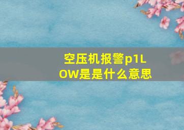 空压机报警p1LOW是是什么意思