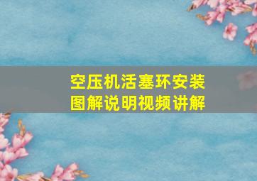 空压机活塞环安装图解说明视频讲解