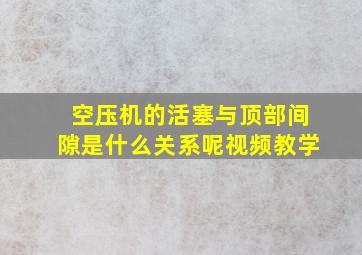 空压机的活塞与顶部间隙是什么关系呢视频教学