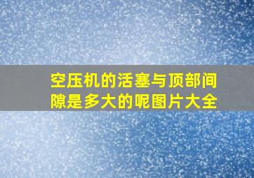 空压机的活塞与顶部间隙是多大的呢图片大全