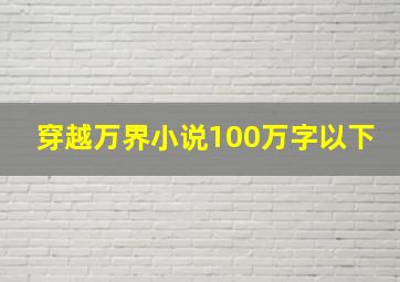 穿越万界小说100万字以下