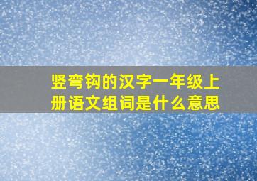 竖弯钩的汉字一年级上册语文组词是什么意思