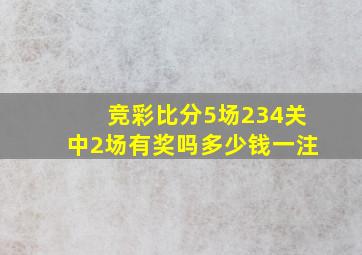 竞彩比分5场234关中2场有奖吗多少钱一注