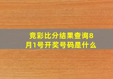 竞彩比分结果查询8月1号开奖号码是什么