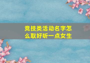 竞技类活动名字怎么取好听一点女生