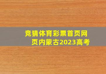 竞猜体育彩票首页网页内蒙古2023高考