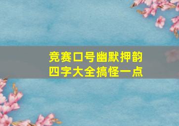 竞赛口号幽默押韵四字大全搞怪一点