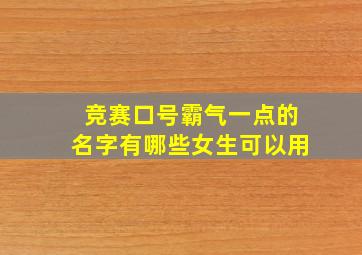 竞赛口号霸气一点的名字有哪些女生可以用