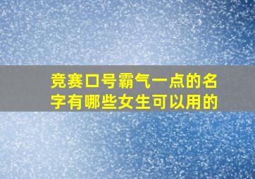 竞赛口号霸气一点的名字有哪些女生可以用的