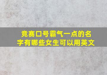 竞赛口号霸气一点的名字有哪些女生可以用英文