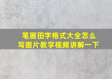 笔画田字格式大全怎么写图片教学视频讲解一下