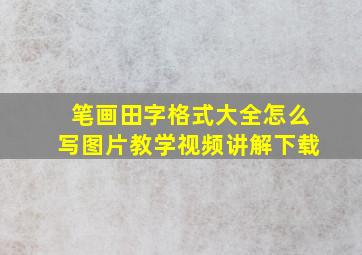 笔画田字格式大全怎么写图片教学视频讲解下载