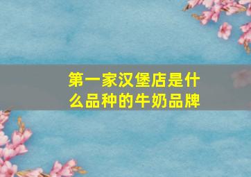 第一家汉堡店是什么品种的牛奶品牌