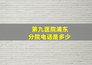 第九医院浦东分院电话是多少