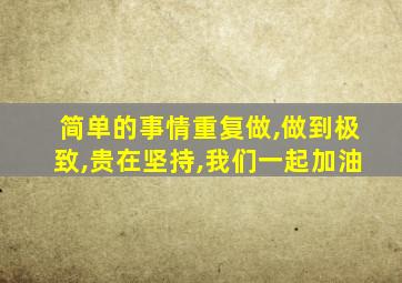 简单的事情重复做,做到极致,贵在坚持,我们一起加油