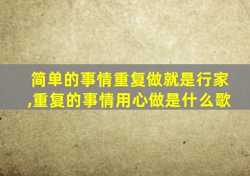 简单的事情重复做就是行家,重复的事情用心做是什么歌