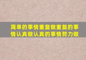 简单的事情重复做重复的事情认真做认真的事情努力做