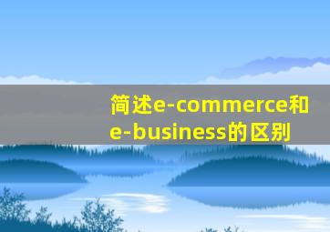 简述e-commerce和e-business的区别