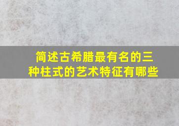 简述古希腊最有名的三种柱式的艺术特征有哪些