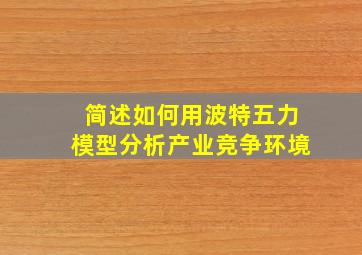 简述如何用波特五力模型分析产业竞争环境